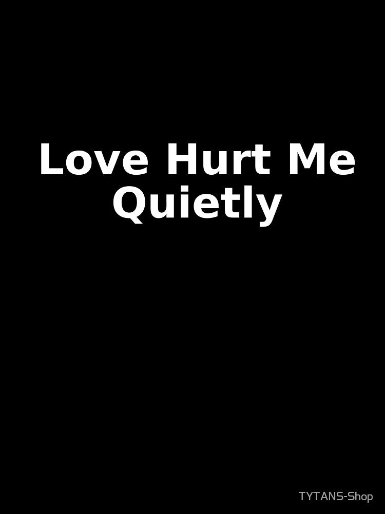 Love Hurt Me Quietly by TYTANS-Shop T-Shirts, Hoodie, Sweatshirt | BlankRebels.com (Image 3)