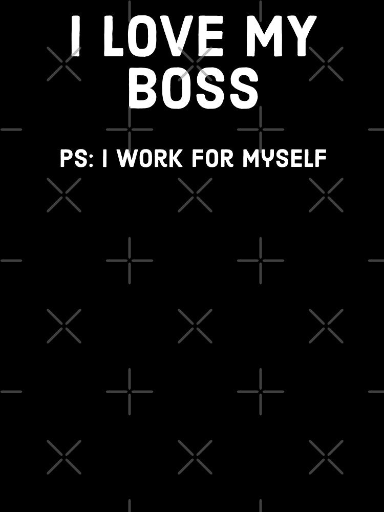 I love my boss, PS: work for myself - Funny Business owner design by Theleochick T-Shirts, Hoodie, Sweatshirt (Image 3)