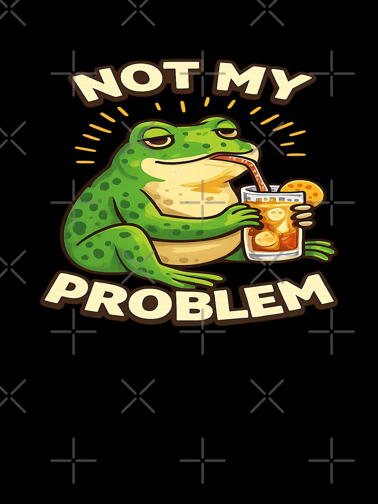 Not My Problem Frog – Funny Sarcastic Meme Quote Chill Humor T-Shirts, Hoodie, Sweatshirt