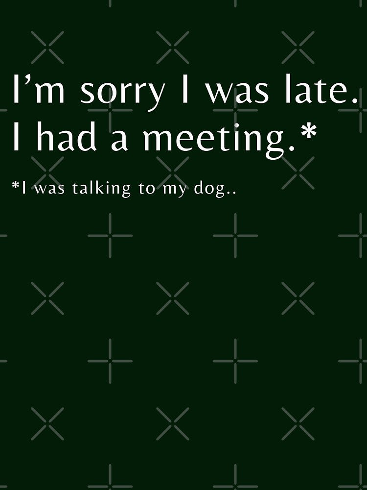 I'm Sorry I Was Late I Had A Meeting I was Talking To My Dog T-shirt by LusoPrints