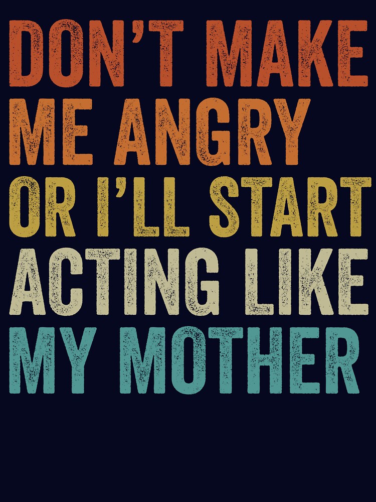 Don’t Make Me Angry or I’ll Start Acting Like My Mother – Funny Family Humor Quote, Sarcastic Saying, Mom Gift by TheVogueVibes