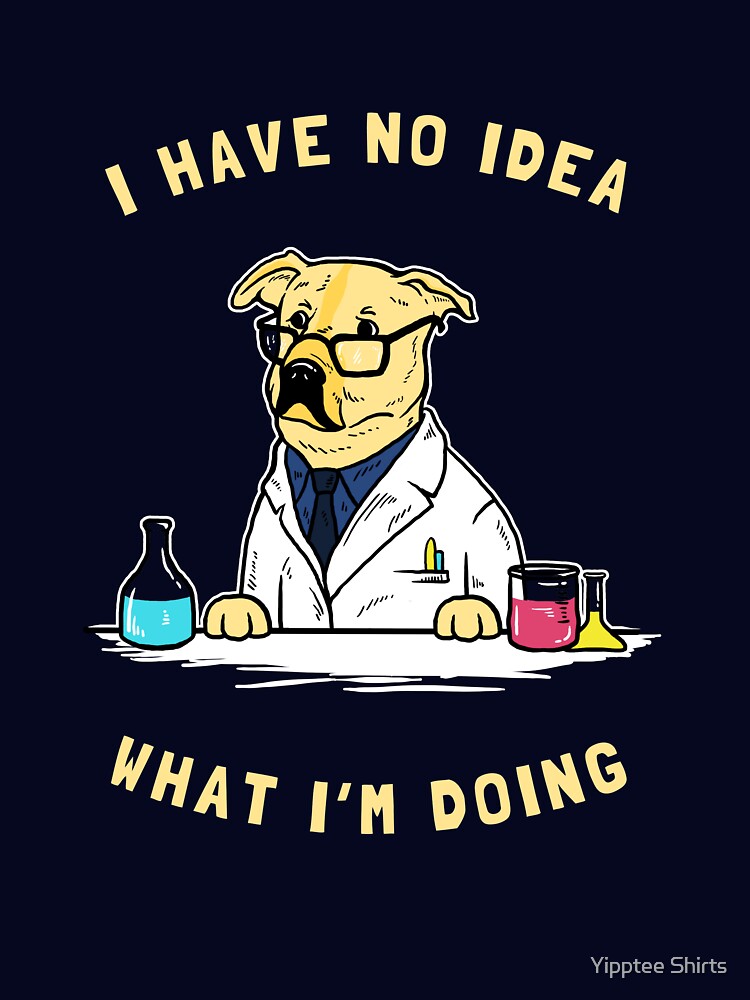 I Have No Idea What I'm Doing by Yipptee Shirts