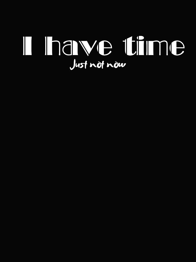 I Have Time, Small Text, Big Message by JokeAndStyle