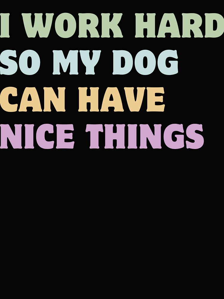 I work hard so my dogs can have nice things. by LimitedClassic