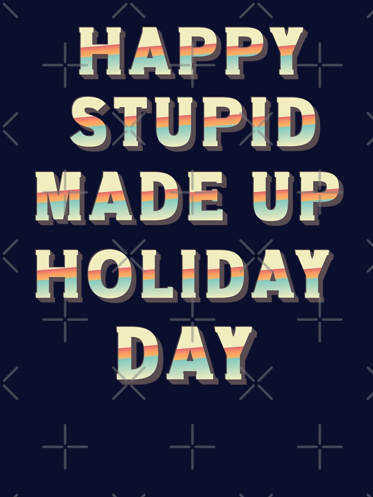 Happy Stupid Made Up Holiday Day by BeansHotTees T-Shirts, Hoodie, Sweatshirt | BlankRebels.com (Image 3)