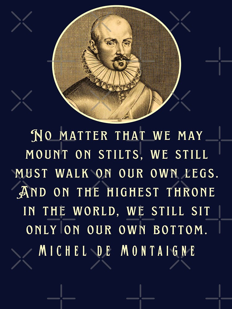 Michel de Montaigne quote: No matter that we may mount on stilts, we still must walk on our own legs. by... (Image 3)