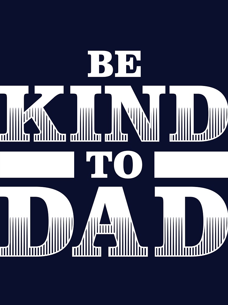 Fathers Day. Be kind to Dad by ajamshed T-Shirts, Hoodie, Sweatshirt | BlankRebels.com (Image 3)