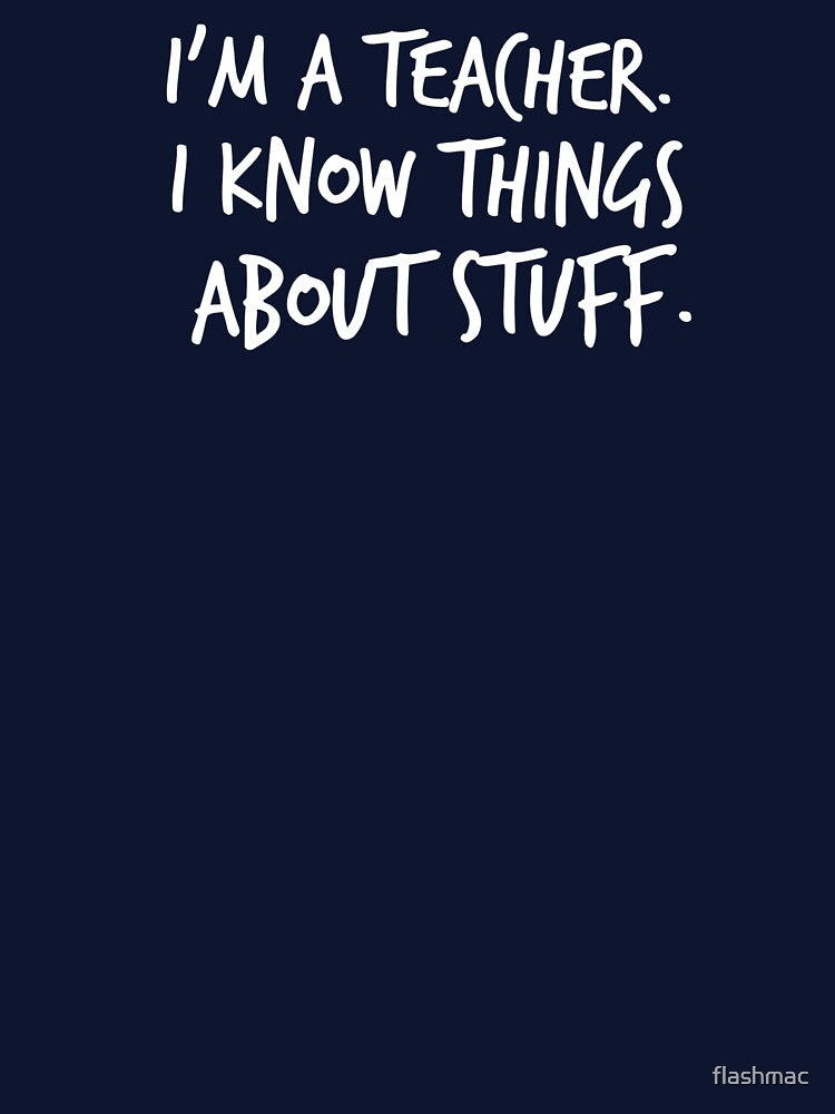 I'm A Teacher, I Know Things About Stuff by flashmac T-Shirts, Hoodie, Sweatshirt | BlankRebels.com (Image 3)