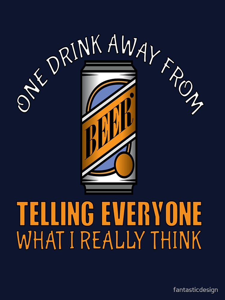 Funny Beer Humor Drinker One Drink Away From Telling Every One What I Really Think by fantasticdesign T-Shirts,... (Image 3)