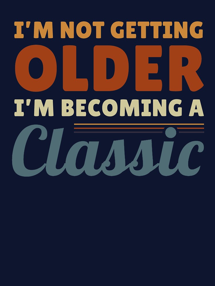 I'm Not Getting Older I'm Becoming A Classic Funny Retro Vintage Quote by sillyquestions T-Shirts, Hoodie,... (Image 3)