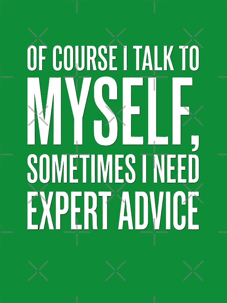 I Talk to Myself Sometimes I Need Expert Advice Funny Sarcasm Shirt by Prism-Bubble