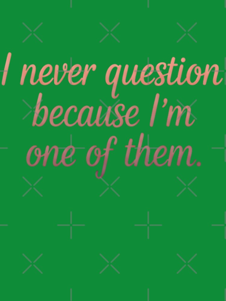 I Never Question Because I’m One of Them – Clean Minimal Typography by KivaroArt T-Shirts, Hoodie, Sweatshirt (Image 3)