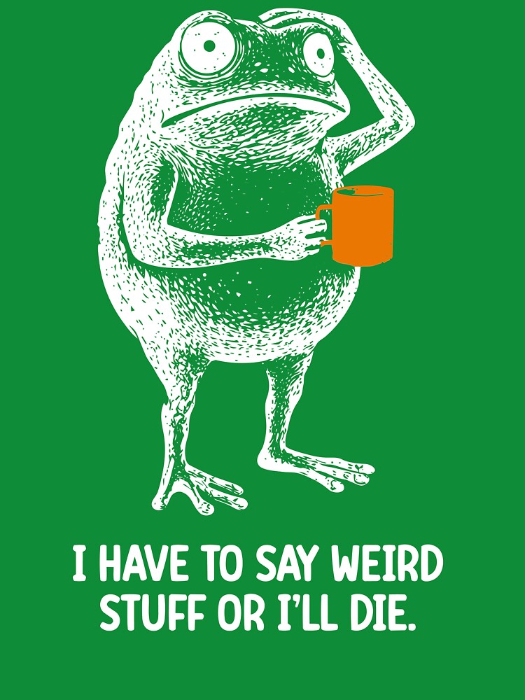 I Have To Say Weird Stuff Or I Will Die Shirt Funny Frog Sweatshirt Unhinged shirts Best Friend Gift by... (Image 3)