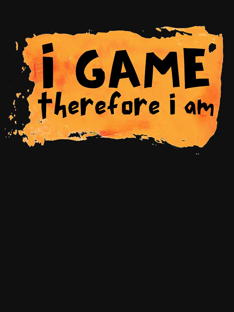 I Game Therefore I Am Orange Paint Design by SweetAndSpice
