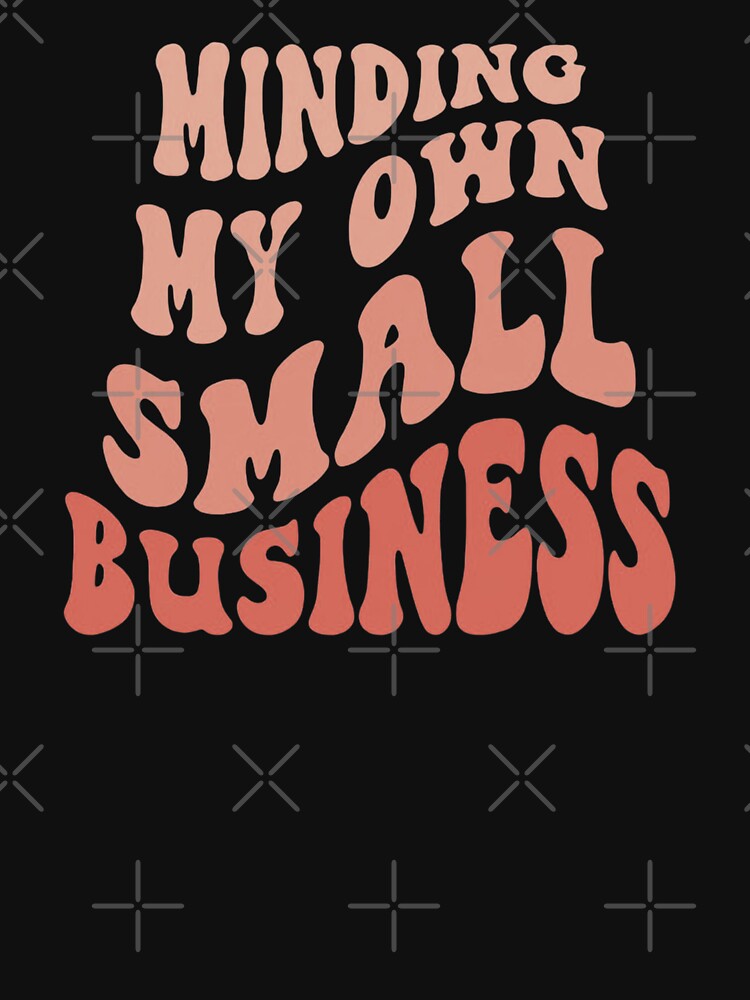 Minding my own small business,For Her, Gift For Mom, Boho&design,Minding My Own Small by Sophistical T-Shirts,... (Image 3)