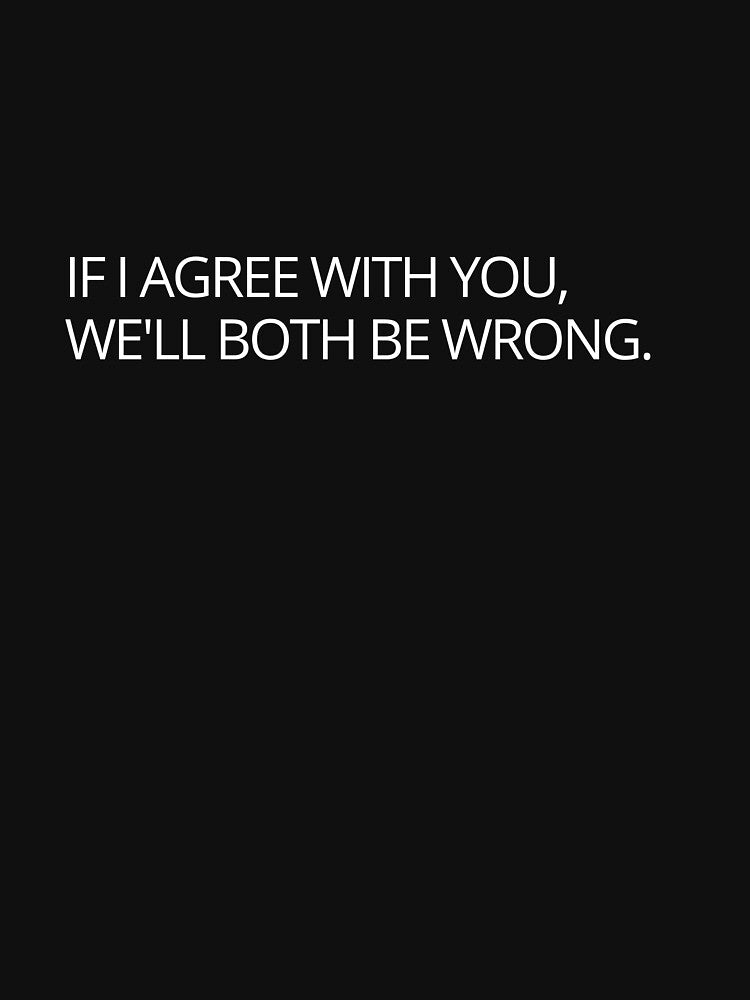 Funny sarcastic joke slogan if I agree with you we'll both be wrong by Vipstride  Services