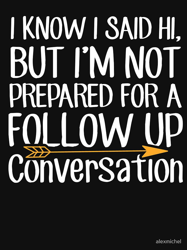 I Know I Said Hi But I'M Not Prepared Follow Up Conversation Sarcastic T-Shirts, Hoodie, Sweatshirt