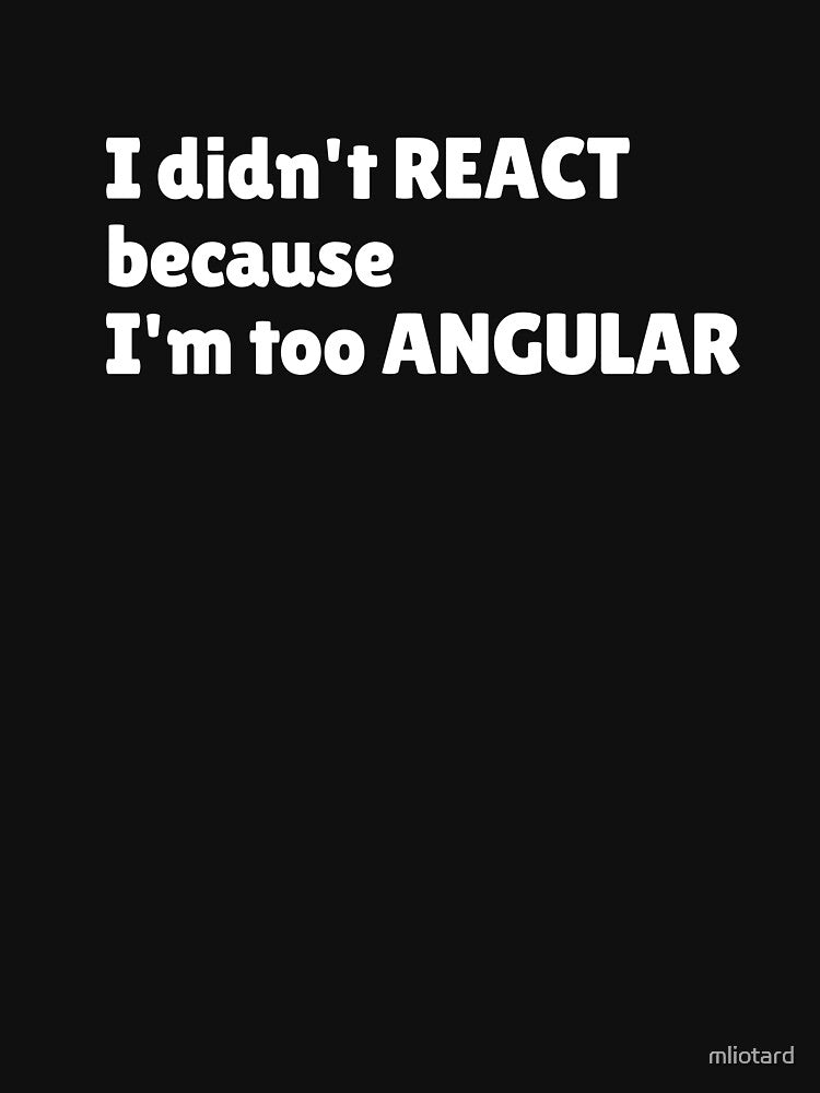 I didn't React because I'm too Angular by mliotard T-Shirts, Hoodie, Sweatshirt | BlankRebels.com (Image 3)