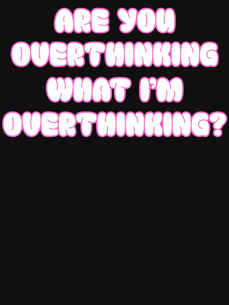 Are You Overthinking What I'M Overthinking T-Shirts, Hoodie, Sweatshirt