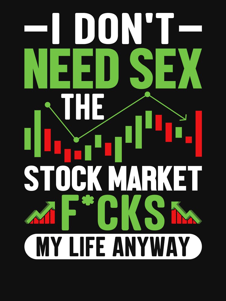 Stock Market Humor T-Shirt – I Don’t Need Sex The Stock Market F*cks My Life Anyway | Funny Day Trader Gift |... (Image 2)
