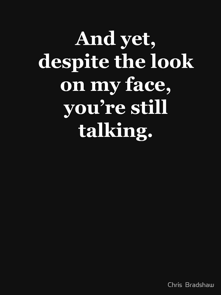 And Yet, Despite the Look on my Face, You're Still Talking by Chris  Bradshaw T-Shirts, Hoodie, Sweatshirt (Image 3)