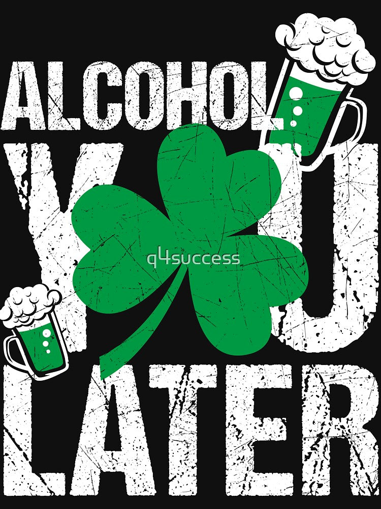 Alcohol You Later St. Patrick's Day Men Women Black T-Shirts by q4success Hoodie, Sweatshirt | BlankRebels.com (Image 3)