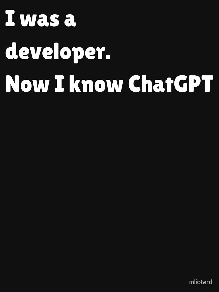 I was a developer, now I know ChatGPT by mliotard