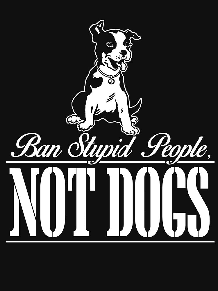 Ban Stupid People NOT DOGS T-Shirts, Hoodie, Sweatshirt