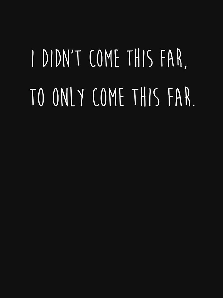 I didn't come this far to only come this far by sillyquestions