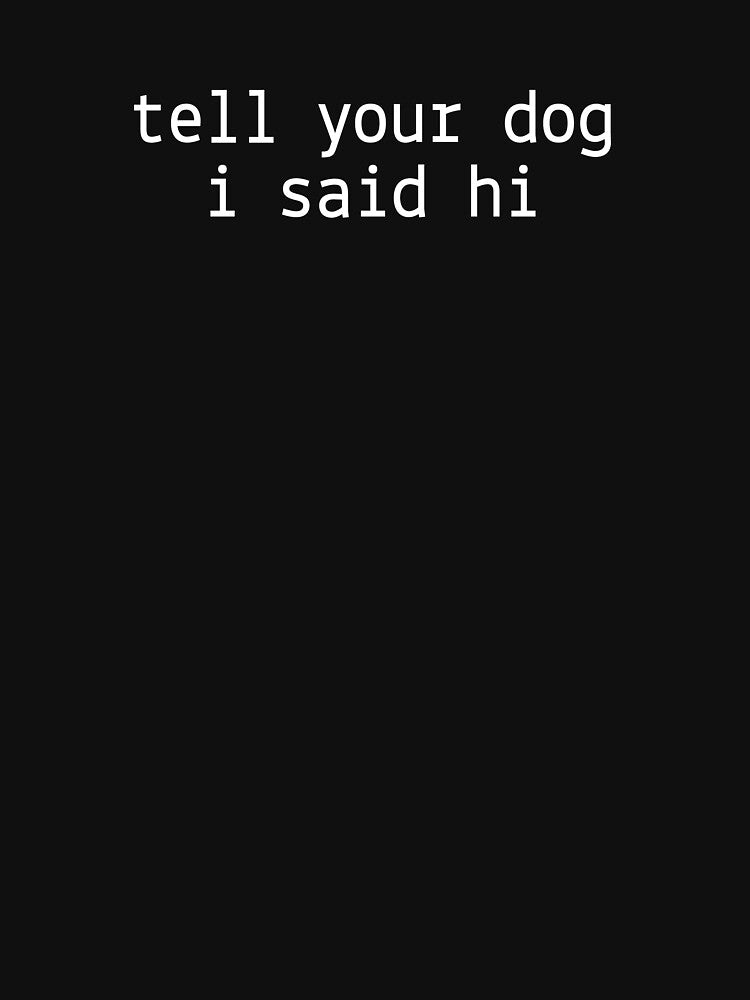 Tell Your Dog I Said Hi by TurboRights T-Shirts, Hoodie, Sweatshirt | BlankRebels.com (Image 3)