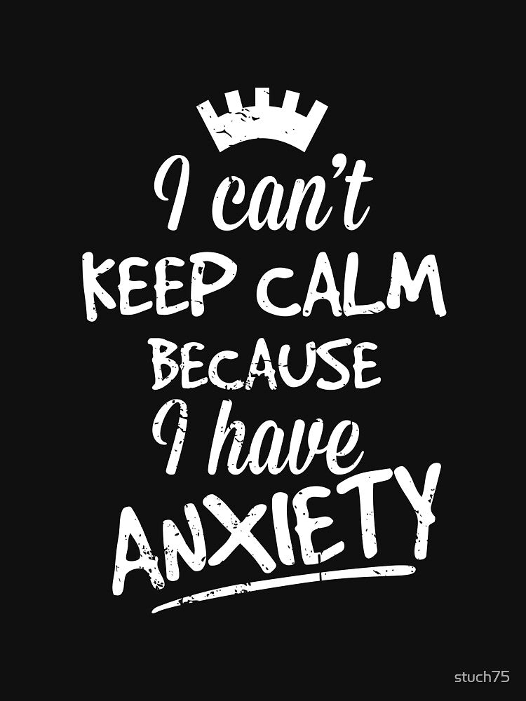 I Can't Keep Calm Because I Have Anxiety by stuch75 T-Shirts, Hoodie, Sweatshirt | BlankRebels.com (Image 3)