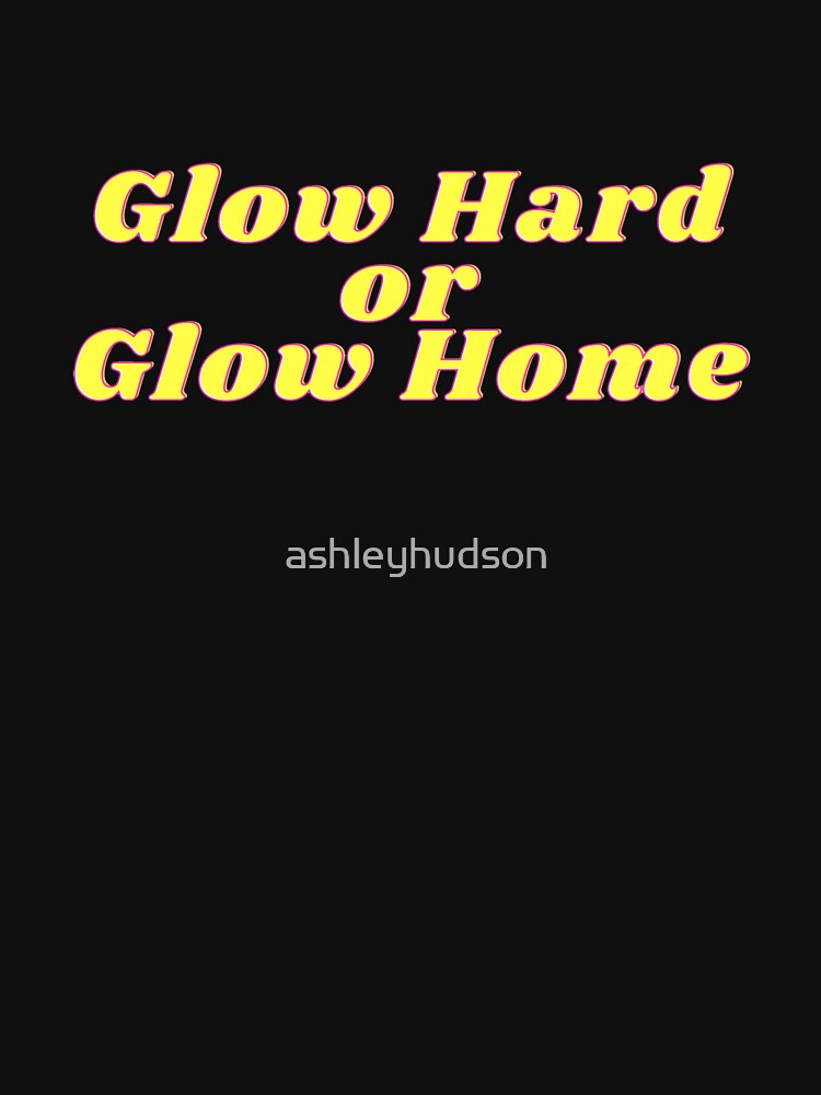 Glow Hard or Glow Home by ashleyhudson T-Shirts, Hoodie, Sweatshirt | BlankRebels.com (Image 3)