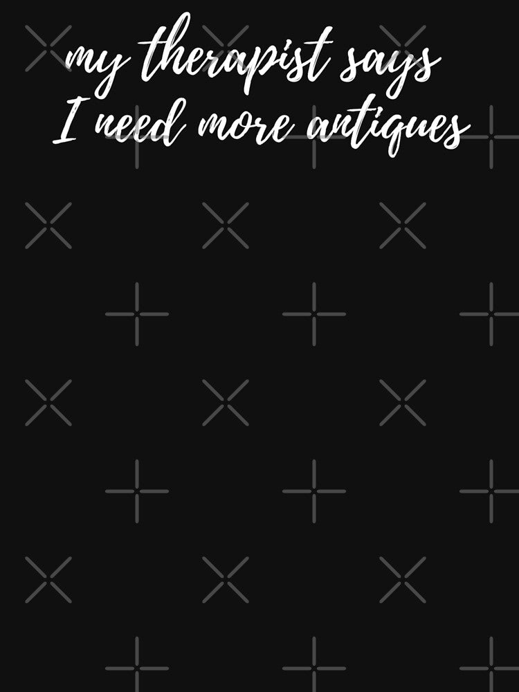 My Therapist Says I Need More Antiques by spanningtime T-Shirts, Hoodie, Sweatshirt | BlankRebels.com (Image 3)