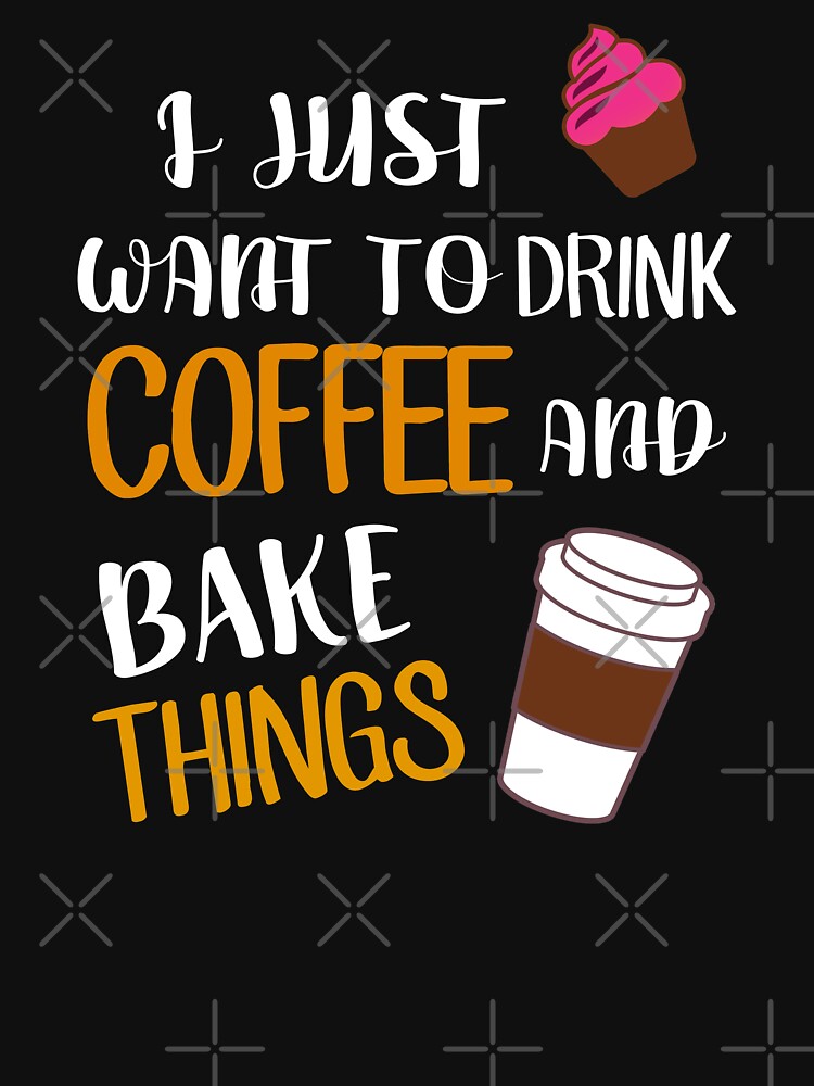 I Just Want To Drink Coffee And Bake Things by Mad Over Store