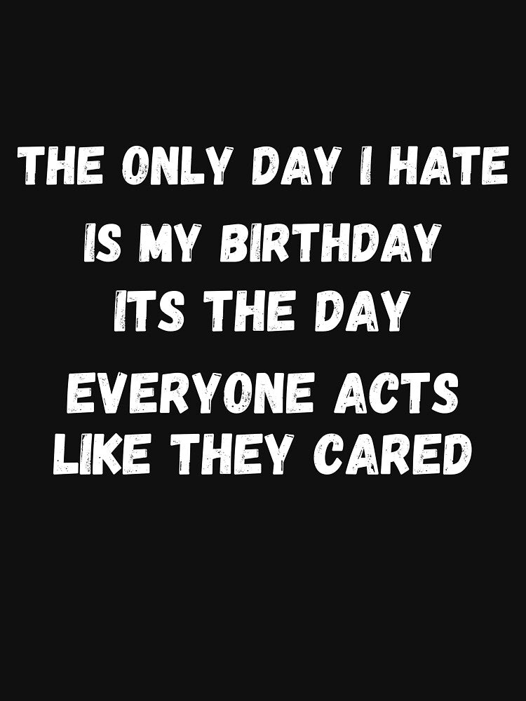 The only day i hate is my birthday its the day everyone acts like they cared by NoPurrsGiven T-Shirts, Hoodie,... (Image 3)