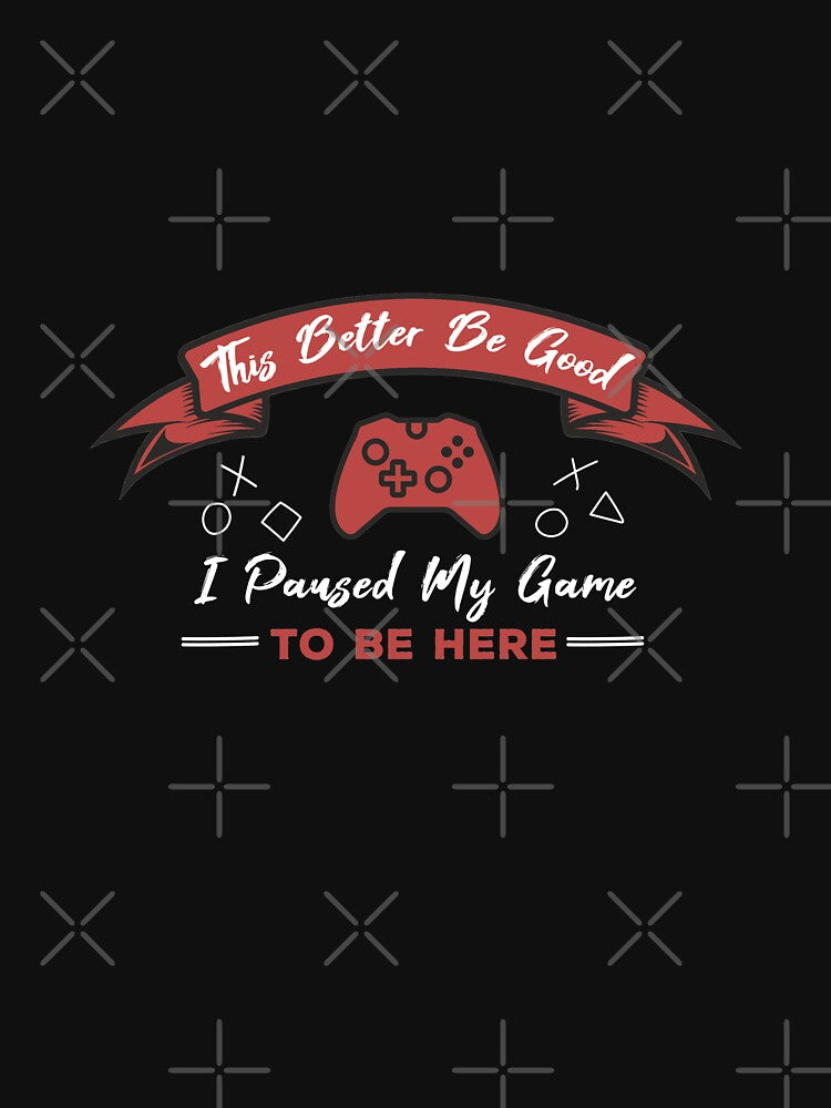 This Better Be Good I Paused My Game Be Here T-Shirts, Hoodie, Sweatshirt