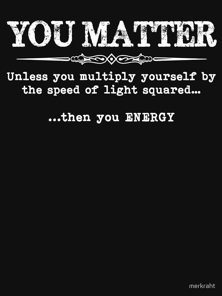You Matter Unless You Multiply Yourself By the Speed of Light Squared Then You Energy - Funny Science & Physics... (Image 3)