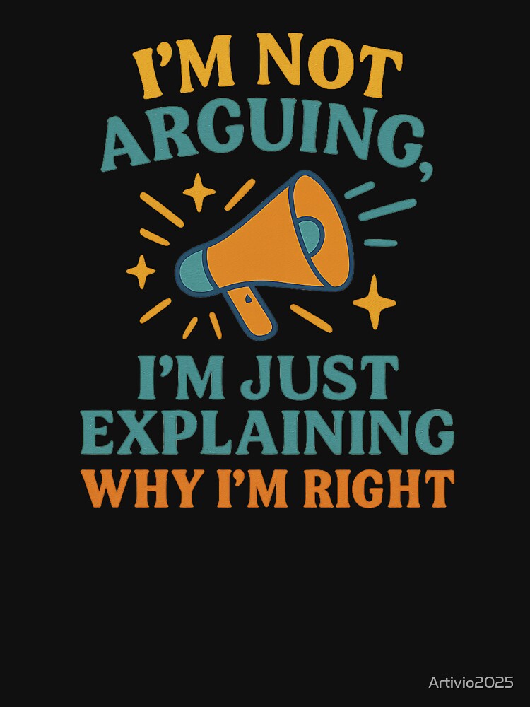 I’m Not Arguing I’m Just Explaining Why I’m Right – Funny Quote Design by Artivio2025