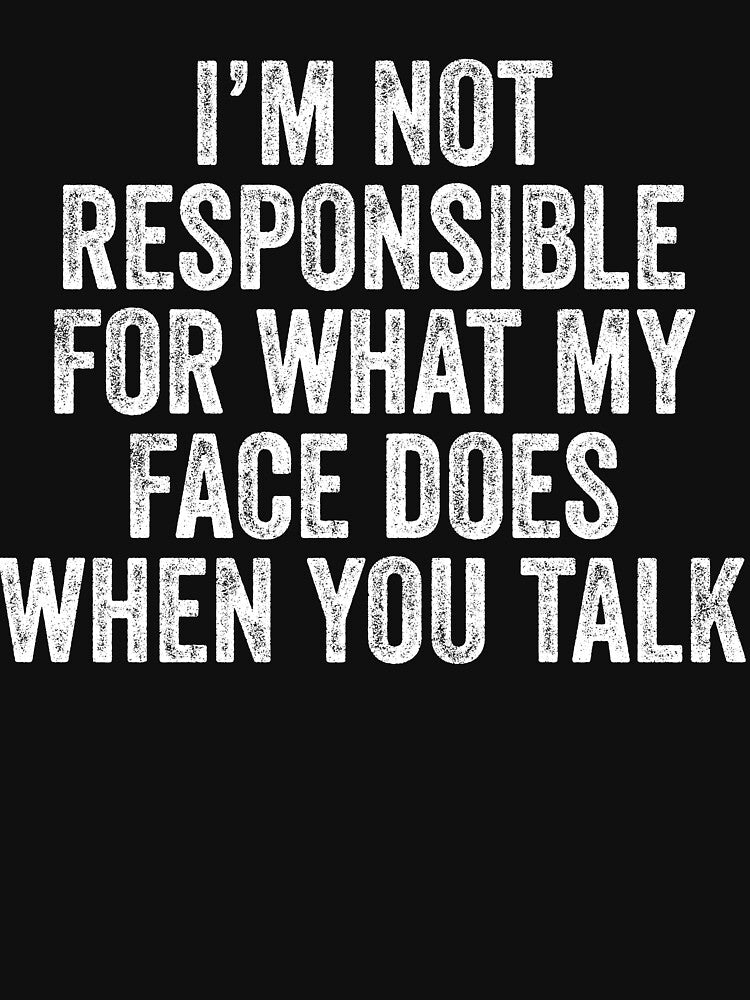 I'm Not Responsible For What My Face Does When You Talk - Sarcastic Saying by kamrankhan