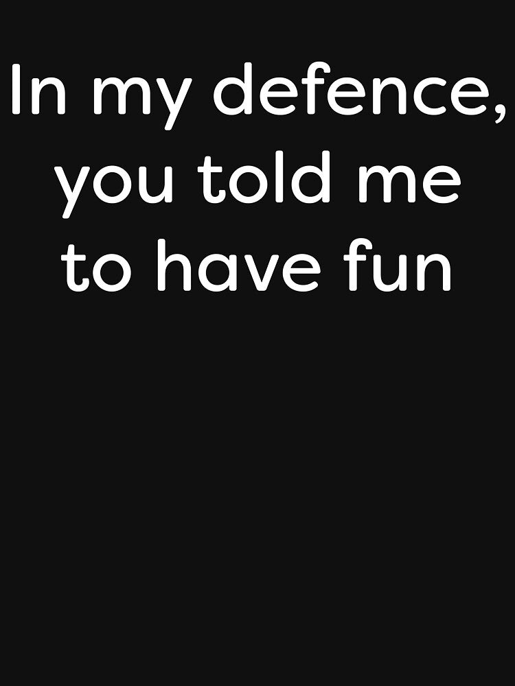In my defence you told me to have fun by getcreative72 T-Shirts, Hoodie, Sweatshirt | BlankRebels.com (Image 3)