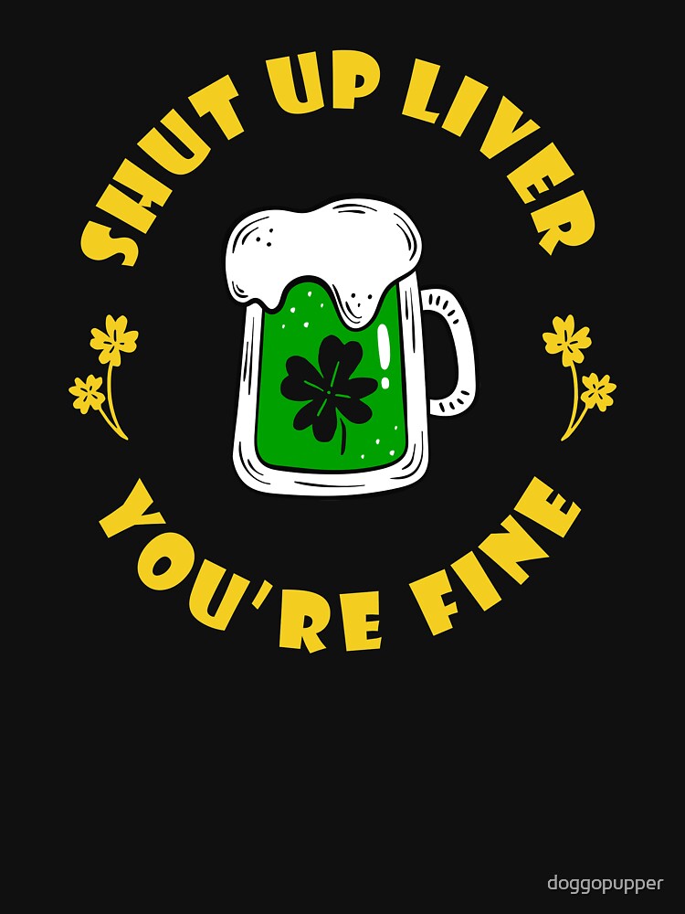 Green Beer Shut Up Liver You're Fine Saint Patricks Day Drinking Green Apparel by doggopupper T-Shirts, Hoodie,... (Image 3)