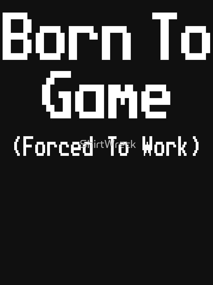 GAMING - BORN TO GAME FORCED TO WORK by ShirtWreck
