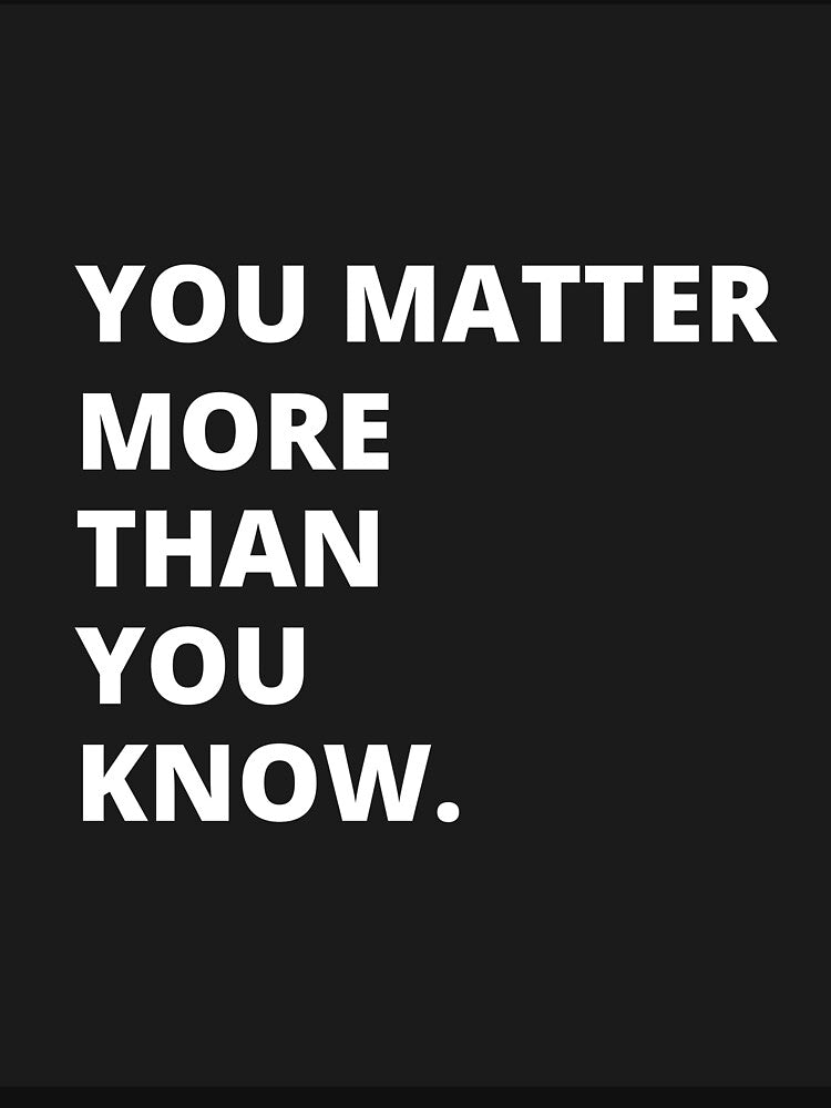 You Matter More than You Know by DaveRonan T-Shirts, Hoodie, Sweatshirt | BlankRebels.com (Image 3)
