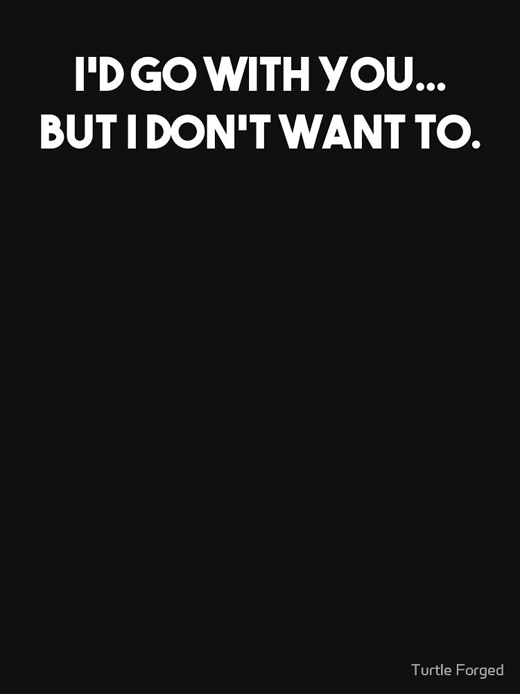 I'd Go With You...But I Don't Want To. by Turtle Forged T-Shirts, Hoodie, Sweatshirt | BlankRebels.com (Image 3)
