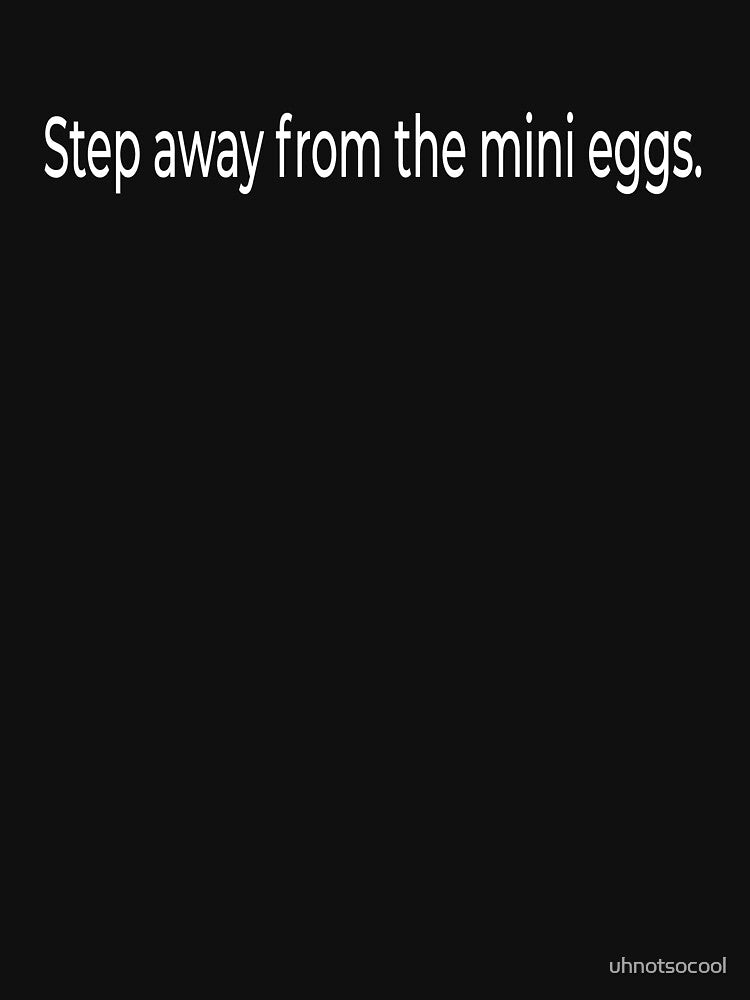Step away from the mini eggs. (white font) by uhnotsocool T-Shirts, Hoodie, Sweatshirt | BlankRebels.com (Image 3)