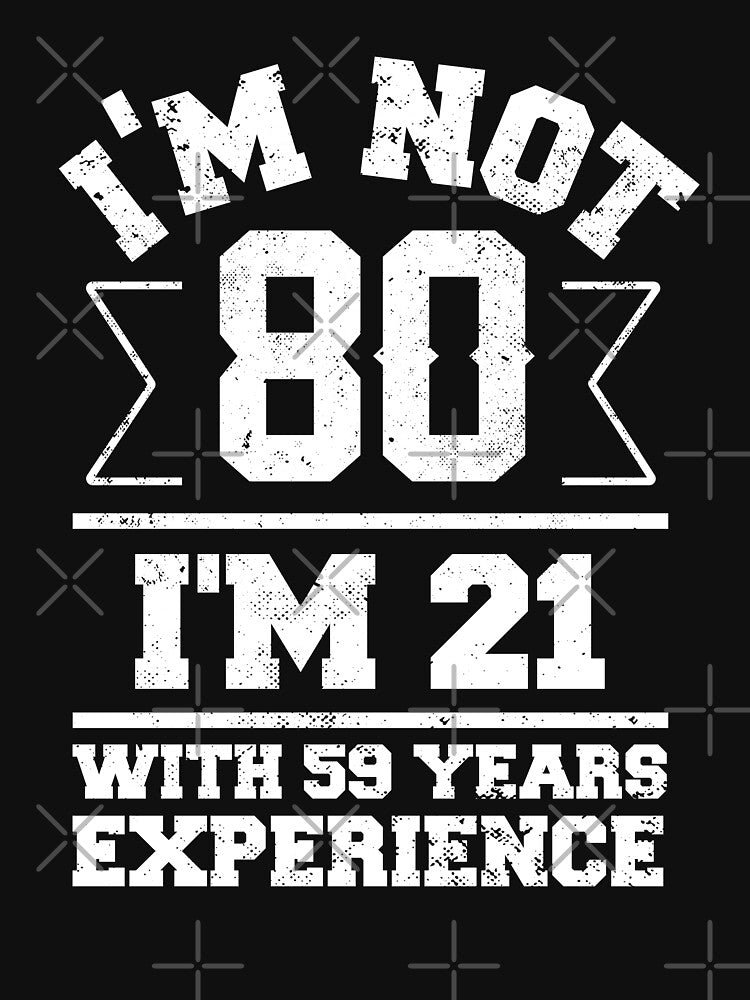 I'm Not 80 I'm 21 With 59 Years Experience by NQArtist