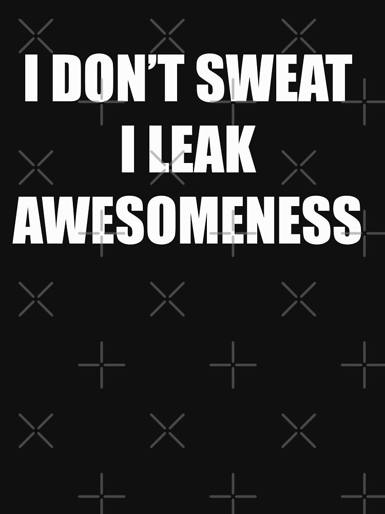 I Don't Sweat I Leak Awesomeness by Dope-designs-18 T-Shirts, Hoodie, Sweatshirt | BlankRebels.com (Image 3)