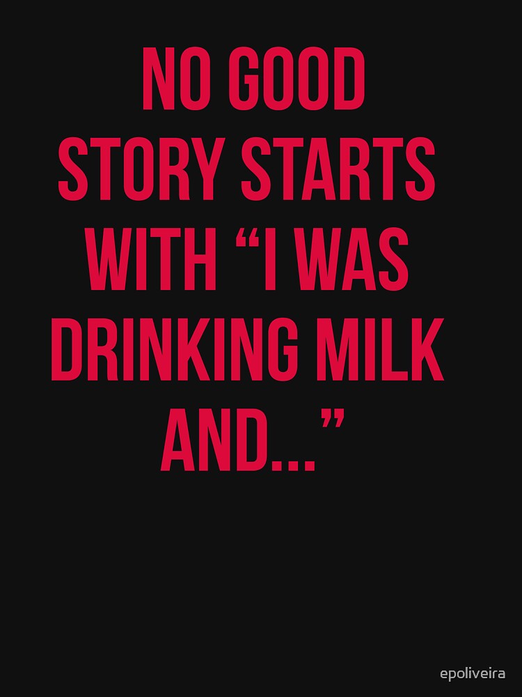 No good story starts  with “i was  drinking milk  and...” beer funny quote by cluelesspaula T-Shirts, Hoodie,... (Image 3)