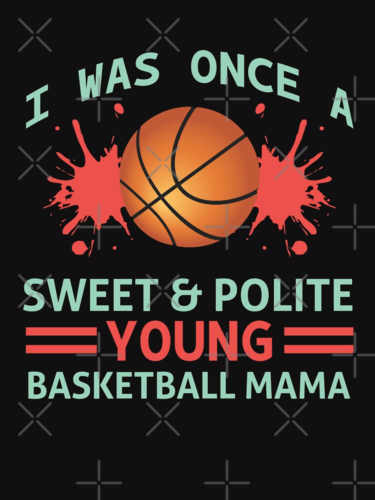 I was Once a Sweet and Polite Young Basketball Mama by Froyd Wess T-Shirts, Hoodie, Sweatshirt | BlankRebels.com (Image 3)