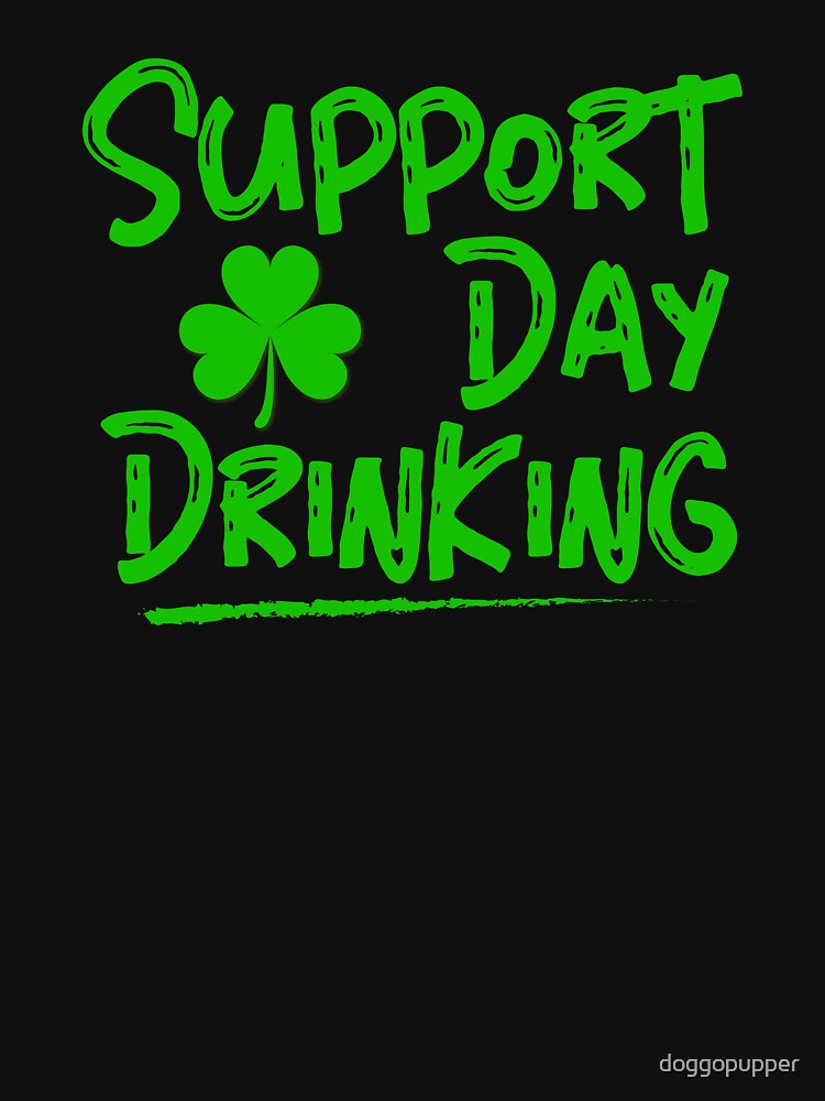 Drinking St Paddys Day Alcohol Apparel Support Day Drinking by doggopupper T-Shirts, Hoodie, Sweatshirt (Image 3)